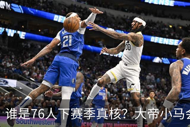 谁是76人下赛季真核？大帝小马会谦让老詹吗？